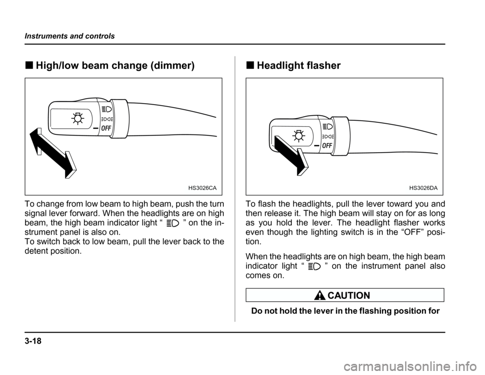 SUBARU FORESTER 2003 SG / 2.G Owners Manual 3-18
Instruments and controls
�
High/low beam change (dimmer)
To change from low beam to high beam, push the turn 
signal lever forward. When the headlights are on high 
beam, the high beam indicator 