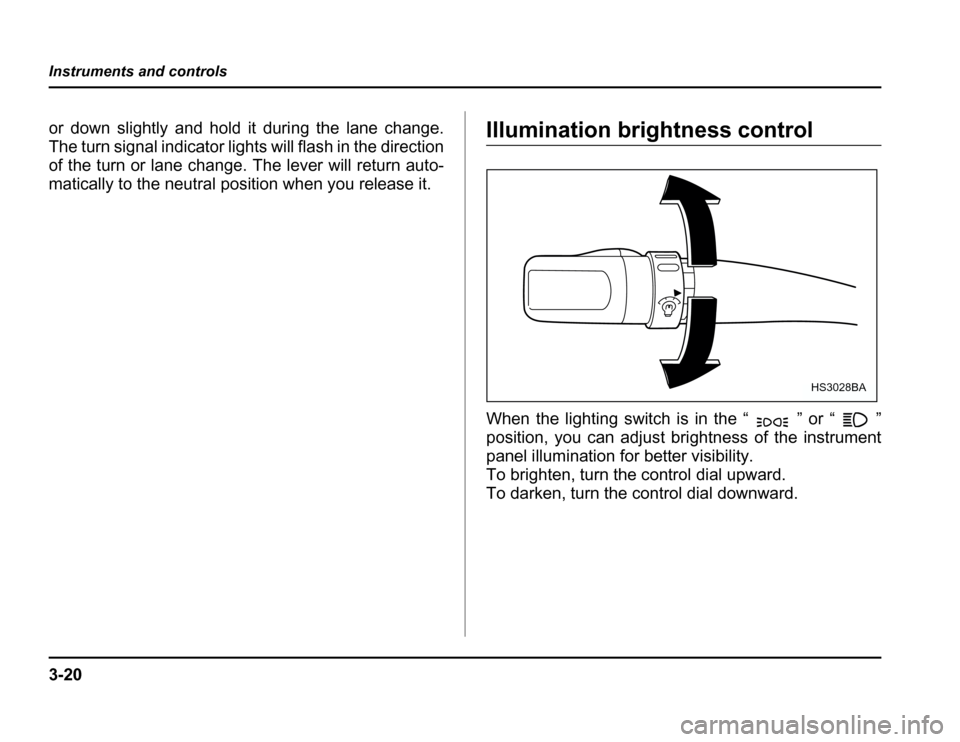 SUBARU FORESTER 2003 SG / 2.G Owners Manual 3-20
Instruments and controls
or down slightly and hold it during the lane change. 
The turn signal indicator lights will flash in the direction
of the turn or lane change. The lever will return auto-