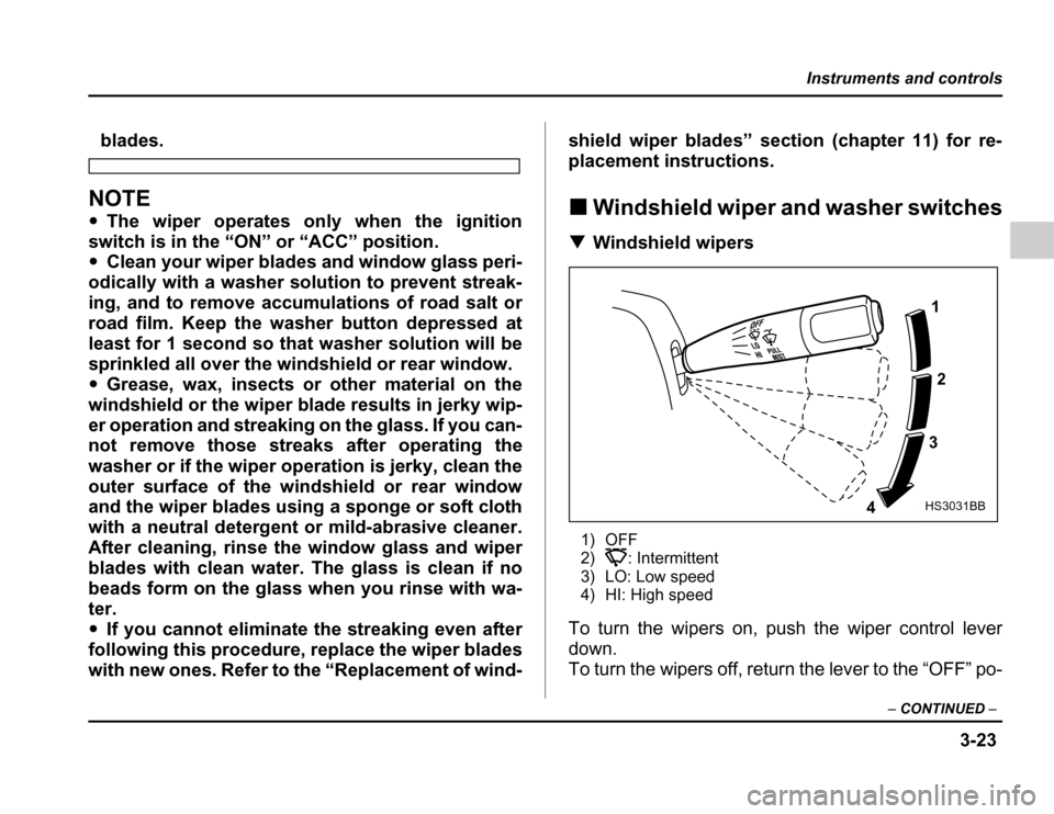 SUBARU FORESTER 2003 SG / 2.G Owners Manual 3-23
Instruments and controls
–CONTINUED –
blades.
NOTE �The wiper operates only when the ignition
switch is in the “ON” or “ACC” position. � Clean your wiper blades and window glass peri-