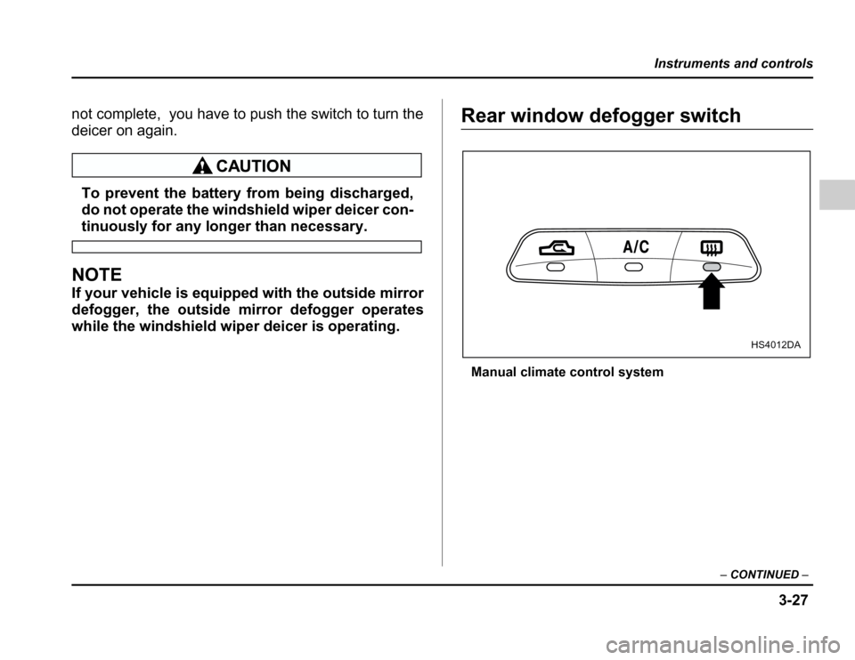 SUBARU FORESTER 2003 SG / 2.G Owners Manual 3-27
Instruments and controls
–CONTINUED –
not complete, you have to push the switch to turn the 
deicer on again.
To prevent the battery from being discharged, 
do not operate the windshield wipe