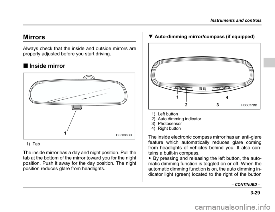 SUBARU FORESTER 2003 SG / 2.G User Guide 3-29
Instruments and controls
–CONTINUED –
Mirrors 
Always check that the inside and outside mirrors are 
properly adjusted before you start driving. �Inside mirror
1) Tab
The inside mirror has a 