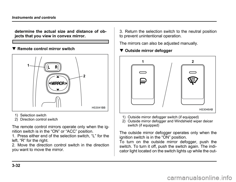 SUBARU FORESTER 2003 SG / 2.G Owners Manual 3-32
Instruments and controls
determine the actual size and distance of ob-
jects that you view in convex mirror.
� Remote control mirror switch
1) Selection switch 
2) Direction control switch
The re