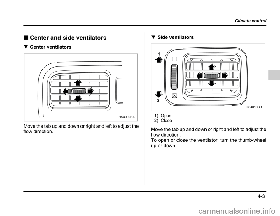 SUBARU FORESTER 2003 SG / 2.G Owners Manual 4-3
Climate control
– CONTINUED –
�Center and side ventilators
� Center ventilators
Move the tab up and down or right and left to adjust the 
flow direction. �
Side ventilators
1) Open 
2) Close
M