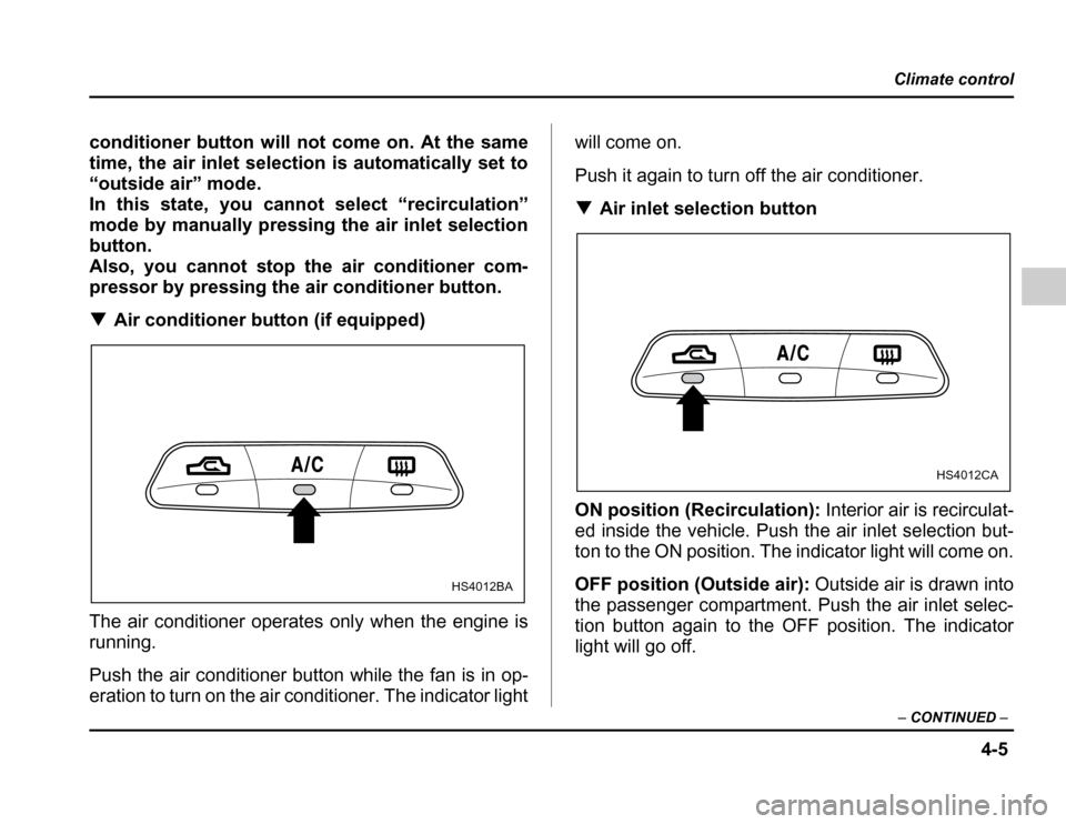 SUBARU FORESTER 2003 SG / 2.G Owners Manual 4-5
Climate control
– CONTINUED –
conditioner button will not come on. At the same 
time, the air inlet selection is automatically set to
“outside air” mode. 
In this state, you cannot select 