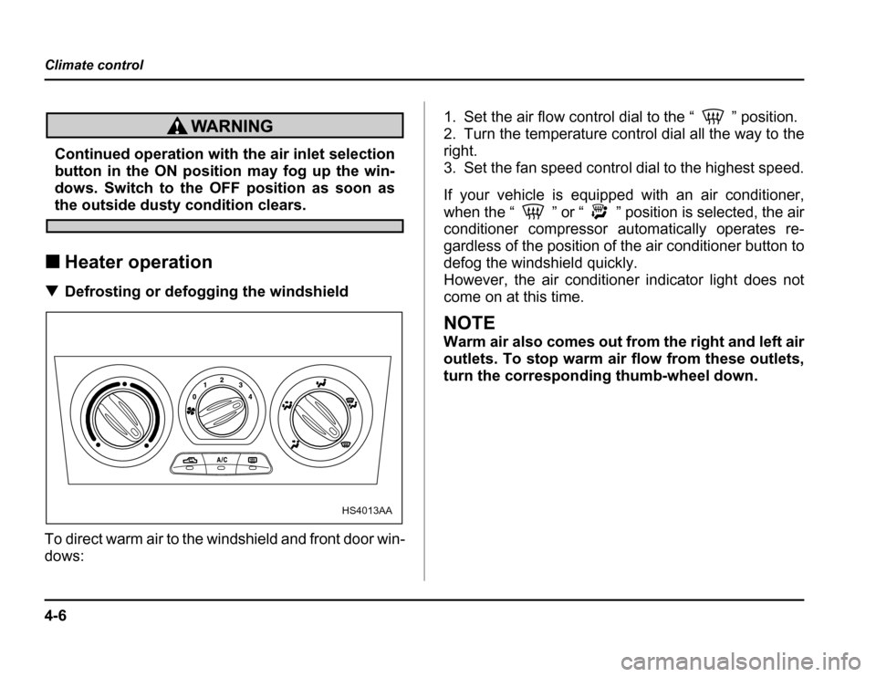 SUBARU FORESTER 2003 SG / 2.G Owners Manual 4-6
Climate control
Continued operation with the air inlet selection 
button in the ON position may fog up the win- 
dows. Switch to the OFF position as soon as
the outside dusty condition clears.
� H