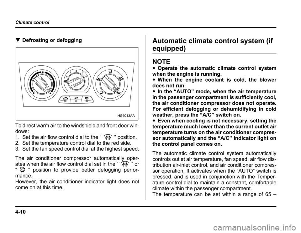SUBARU FORESTER 2003 SG / 2.G Owners Manual 4-10
Climate control
�
Defrosting or defogging
To direct warm air to the windshield and front door win- 
dows: 
1. Set the air flow control dial to the “ ” position.
2. Set the temperature control