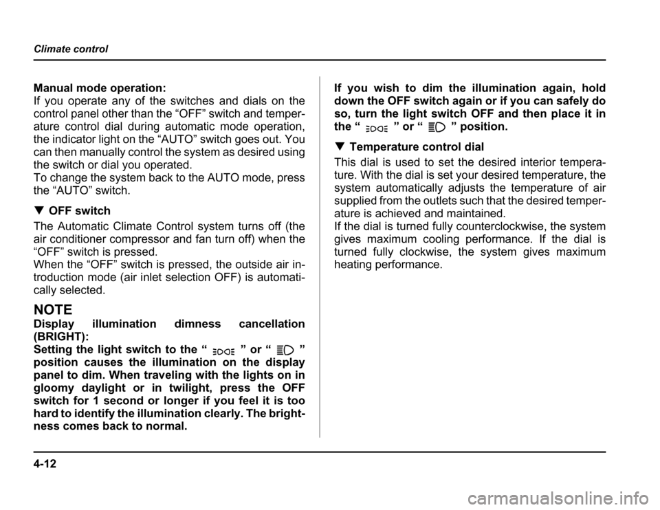 SUBARU FORESTER 2003 SG / 2.G Owners Manual 4-12
Climate control
Manual mode operation: 
If you operate any of the switches and dials on the
control panel other than the “OFF” switch and temper- 
ature control dial during automatic mode ope