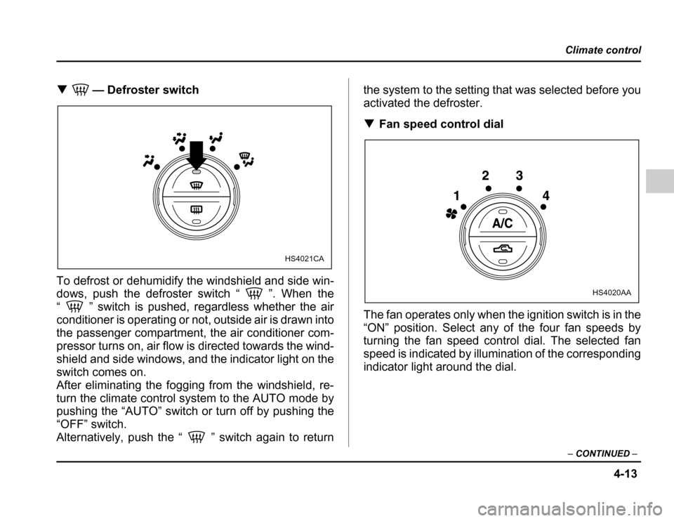 SUBARU FORESTER 2003 SG / 2.G Owners Manual 4-13
Climate control
– CONTINUED –
�— Defroster switch
To defrost or dehumidify the windshield and side win- 
dows, push the defroster switch “ ”. When the 
“ ” switch is pushed, regardl