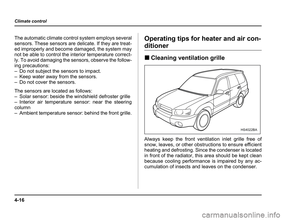 SUBARU FORESTER 2003 SG / 2.G User Guide 4-16
Climate control
The automatic climate control system employs several 
sensors. These sensors are delicate. If they are treat-
ed improperly and become damaged, the system may 
not be able to cont