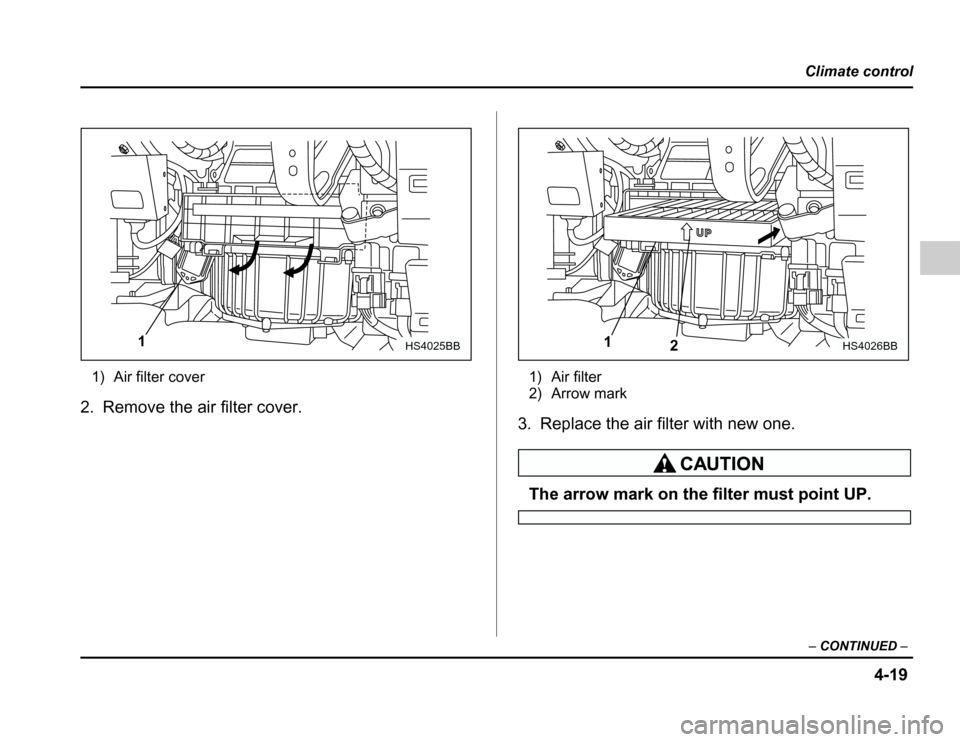 SUBARU FORESTER 2003 SG / 2.G Owners Manual 4-19
Climate control
– CONTINUED –
1) Air filter cover
2. Remove the air filter cover. 1) Air filter 
2) Arrow mark
3. Replace the air filter with new one.
The arrow mark on the filter must point 