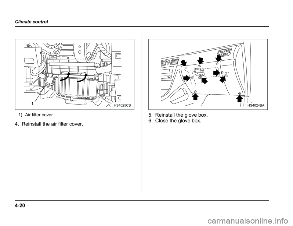 SUBARU FORESTER 2003 SG / 2.G Owners Manual 4-20
Climate control
1) Air filter cover
4. Reinstall the air filter cover. 5. Reinstall the glove box. 
6. Close the glove box.
1HS4025CBHS4024BA 
