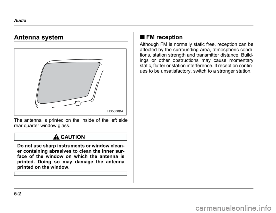 SUBARU FORESTER 2003 SG / 2.G Owners Manual 5-2
Audio
Audio
Antenna system 
The antenna is printed on the inside of the left side 
rear quarter window glass.
Do not use sharp instruments or window clean- 
er containing abrasives to clean the in