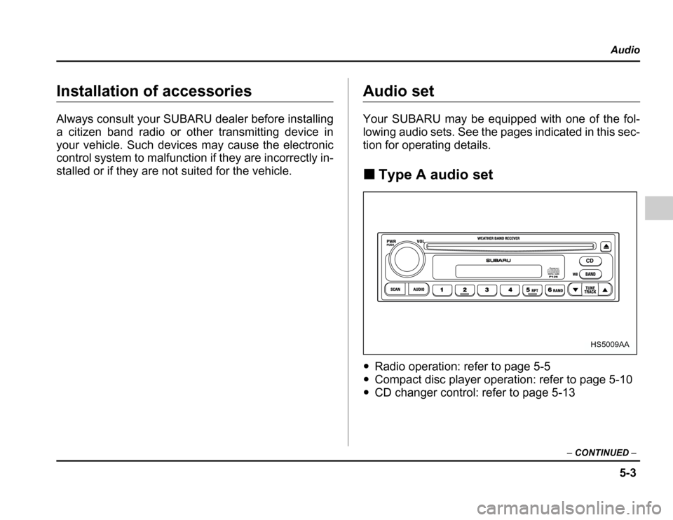 SUBARU FORESTER 2003 SG / 2.G Owners Manual 5-3
Audio
– CONTINUED –
Installation of accessories 
Always consult your SUBARU dealer before installing 
a citizen band radio or other transmitting device in
your vehicle. Such devices may cause 
