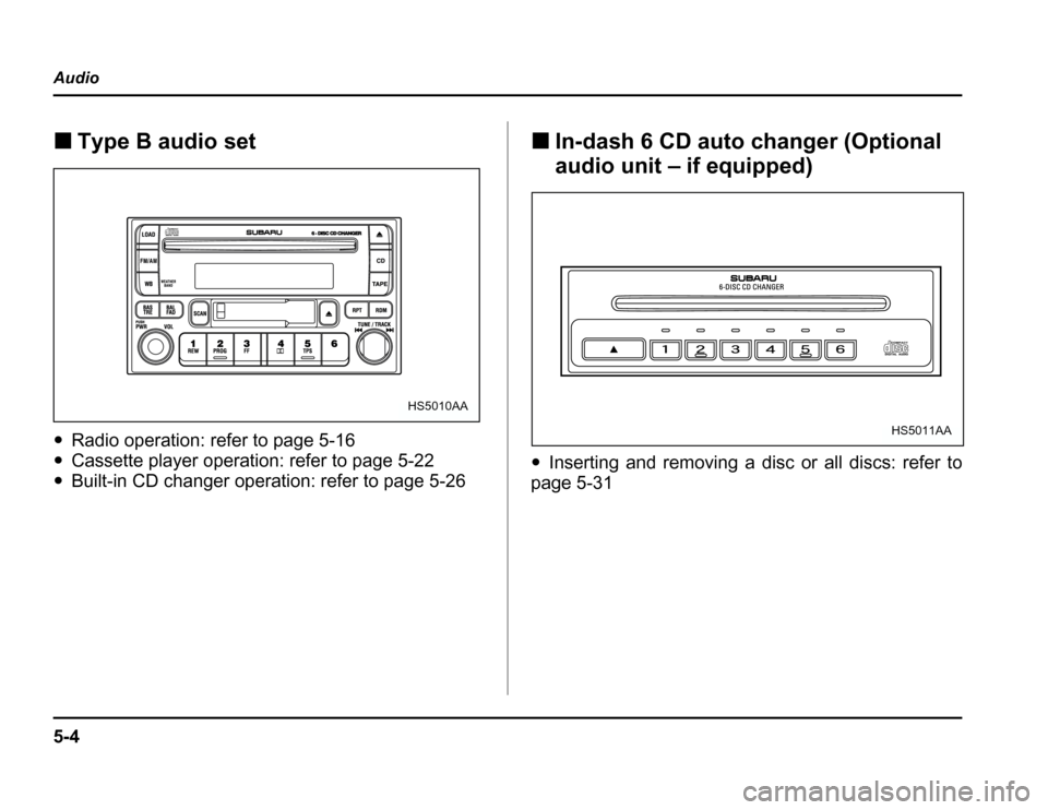 SUBARU FORESTER 2003 SG / 2.G Owners Manual 5-4
Audio
�
Type B audio set
� Radio operation: refer to page 5-16
� Cassette player operation: refer to page 5-22
� Built-in CD changer operation: refer to page 5-26 �
In-dash 6 CD auto changer (Opti