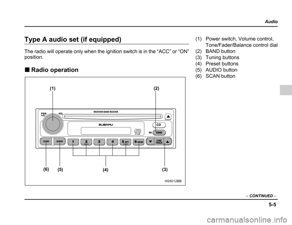 SUBARU FORESTER 2003 SG / 2.G Owners Manual 5-5
Audio
– CONTINUED –
Type A audio set (if equipped) 
The radio will operate only when the ignition switch is in the “ACC” or “ON” position. �Radio operation
(1) (2)
(3)
(4)
(5)
(6)
HS50