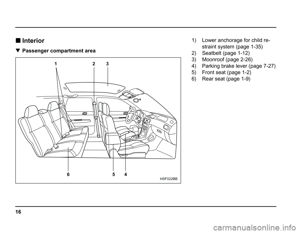 SUBARU FORESTER 2003 SG / 2.G User Guide 16
�
Interior
� Passenger compartment area
12 3
4
5
6
HSF022BB
1) Lower anchorage for child re-
straint system (page 1-35)
2) Seatbelt (page 1-12) 
3) Moonroof (page 2-26) 
4) Parking brake lever (pag