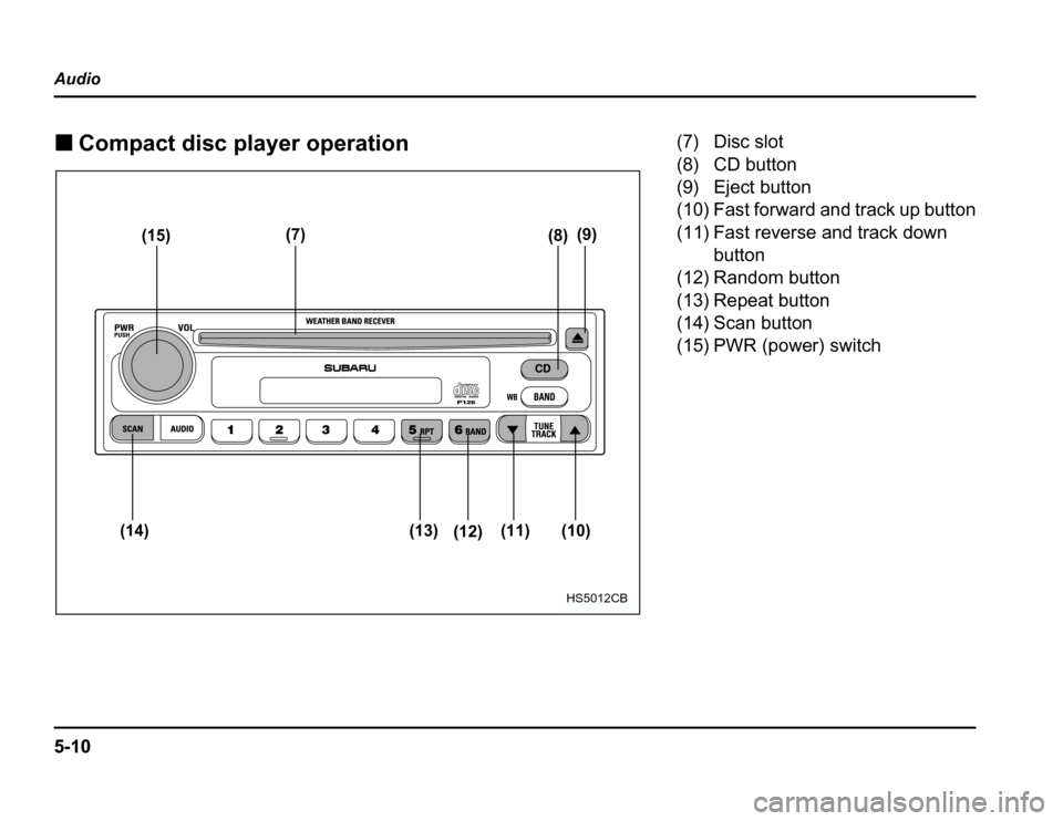 SUBARU FORESTER 2003 SG / 2.G Owners Manual 5-10
Audio �
Compact disc player operation
(15) (7)
(8)(9)
(10)
(11)
(12)
(13)
(14)
HS5012CB
(7) Disc slot 
(8) CD button 
(9) Eject button 
(10) Fast forward and track up button 
(11) Fast reverse an