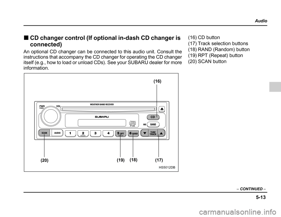 SUBARU FORESTER 2003 SG / 2.G Owners Manual 5-13
Audio
– CONTINUED –
�CD changer control (If optional in-dash CD changer is 
connected)
An optional CD changer can be connected to this audio unit. Consult the 
instructions that accompany the