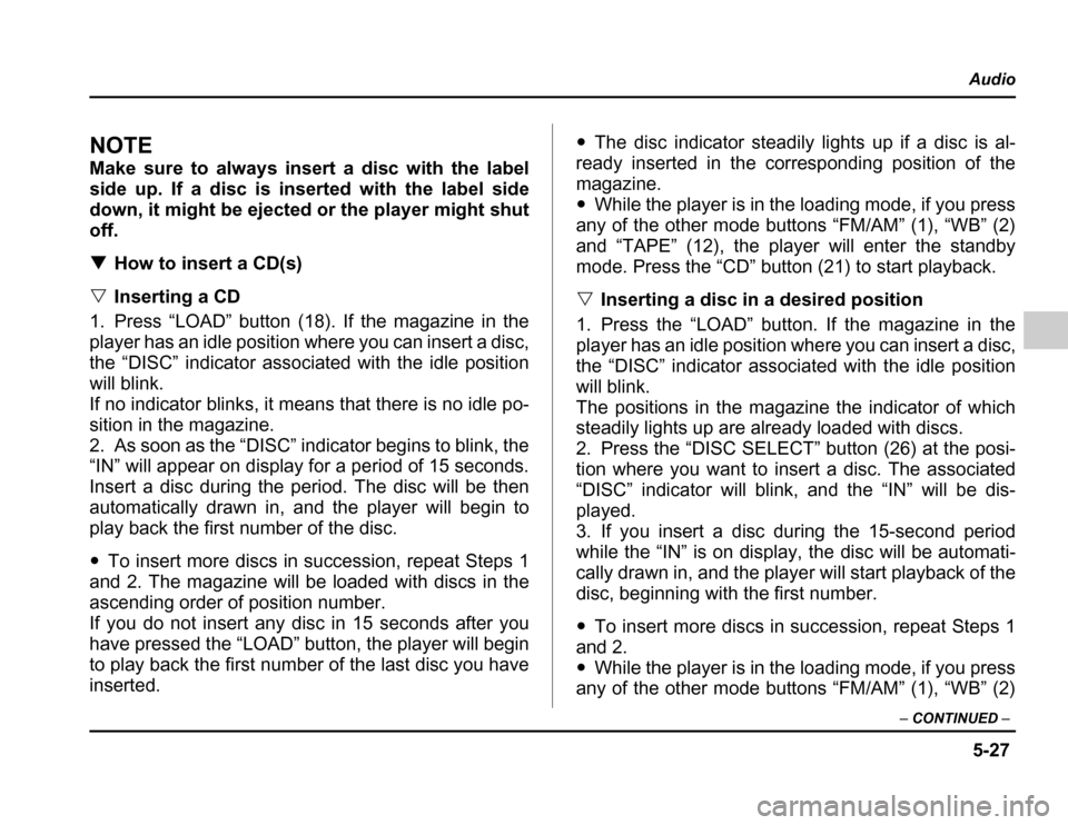SUBARU FORESTER 2003 SG / 2.G Owners Manual 5-27
Audio
– CONTINUED –
NOTE 
Make sure to always insert a disc with the label 
side up. If a disc is inserted with the label side
down, it might be ejected or the player might shut off. �How to 