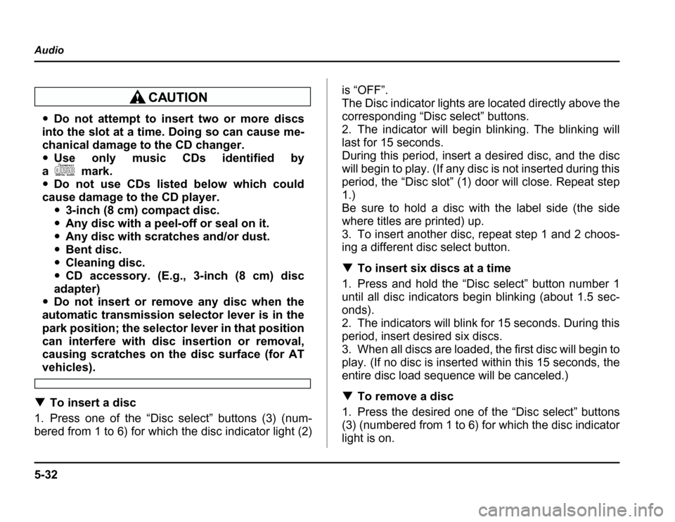 SUBARU FORESTER 2003 SG / 2.G Owners Manual 5-32
Audio
�
Donotattempttoinserttwoormorediscs
into the slot at a time. Doing so can cause me- 
chanical damage to the CD changer. � Use only music CDs identified by
am ark .
� Do not use CDs listed 