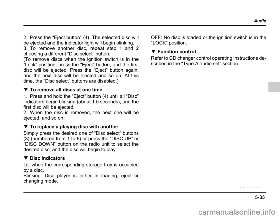 SUBARU FORESTER 2003 SG / 2.G Owners Manual 5-33
Audio
– CONTINUED –
2. Press the “Eject button” (4). The selected disc will 
be ejected and the indicator light will begin blinking.
3. To remove another disc, repeat step 1 and 2 
choosi