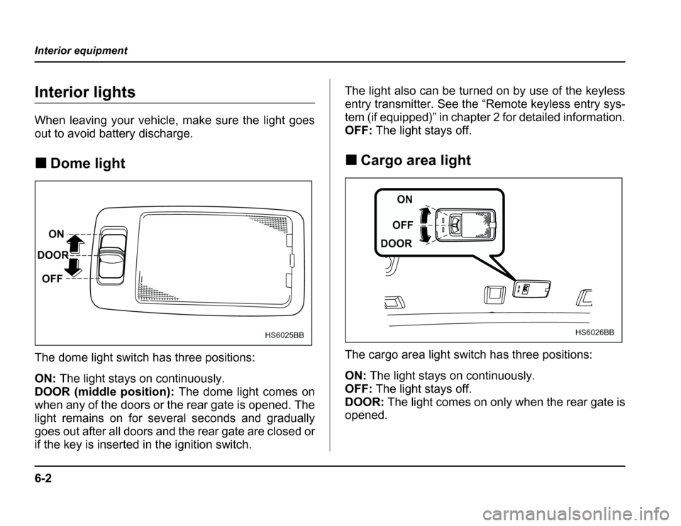 SUBARU FORESTER 2003 SG / 2.G Owners Manual 6-2
Interior equipment
Interior equipment
Interior lights 
When leaving your vehicle, make sure the light goes 
out to avoid battery discharge. �
Dome light
The dome light switch has three positions: 