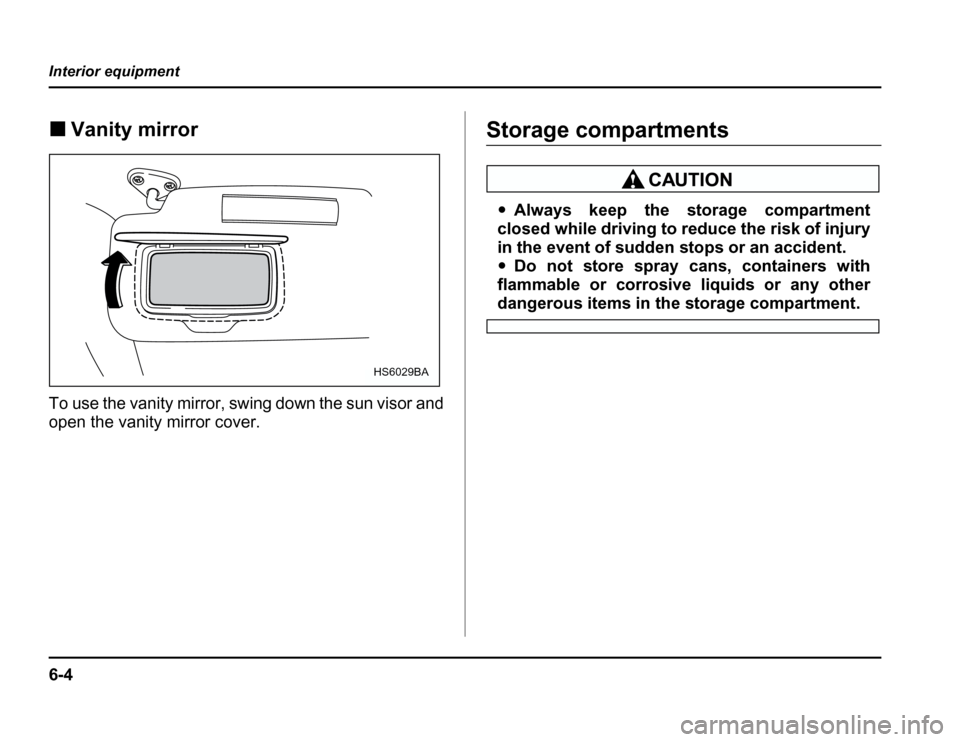 SUBARU FORESTER 2003 SG / 2.G Owners Manual 6-4
Interior equipment
�
Vanity mirror
To use the vanity mirror, swing down the sun visor and 
open the vanity mirror cover.Storage compartments
� Always keep the storage compartment
closed while driv