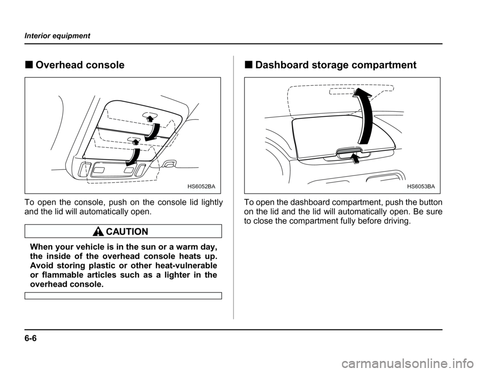 SUBARU FORESTER 2003 SG / 2.G Owners Manual 6-6
Interior equipment
�
Overhead console
To open the console, push on the console lid lightly 
and the lid will automatically open.
When your vehicle is in the sun or a warm day, 
the inside of the o