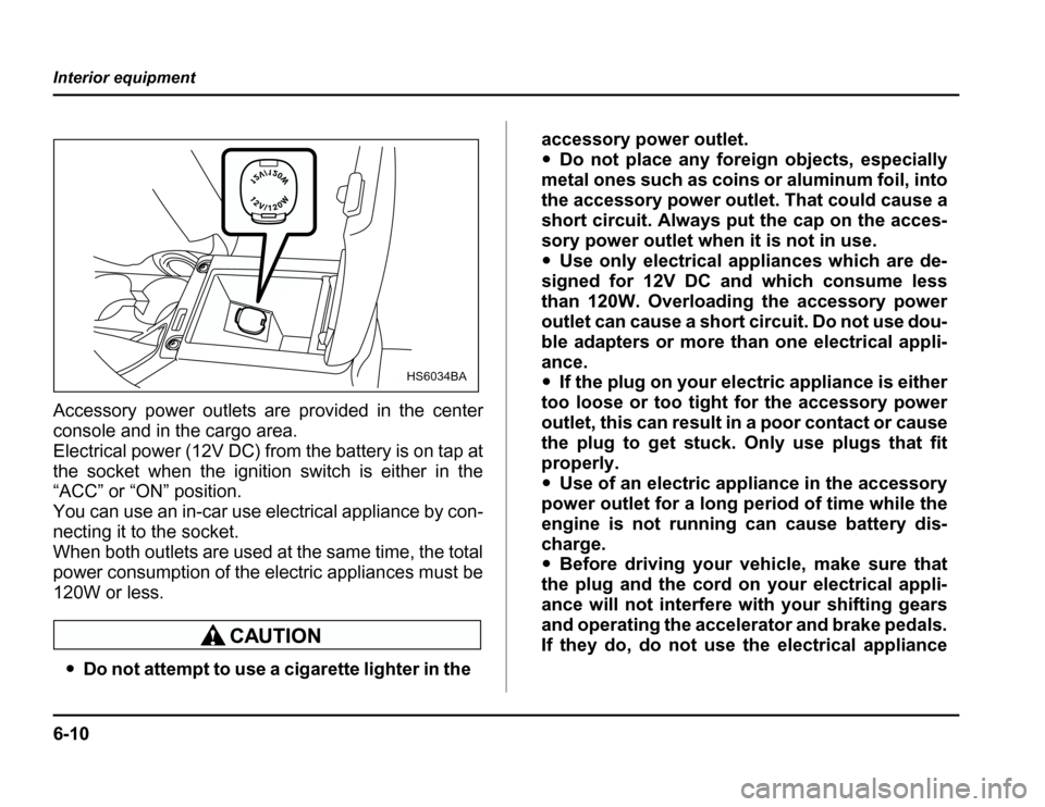 SUBARU FORESTER 2003 SG / 2.G Owners Manual 6-10
Interior equipment
Accessory power outlets are provided in the center 
console and in the cargo area. 
Electrical power (12V DC) from the battery is on tap at
thesocketwhentheigniti
on switch is 