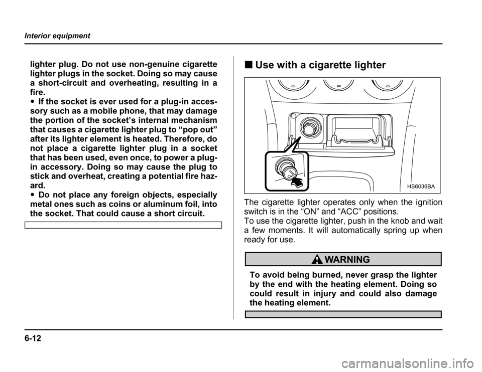 SUBARU FORESTER 2003 SG / 2.G Owners Manual 6-12
Interior equipment
lighter plug. Do not use non-genuine cigarette 
lighter plugs in the so
cket. Doing so may cause
a short-circuit and overheating, resulting in a fire. � If the socket is ever u