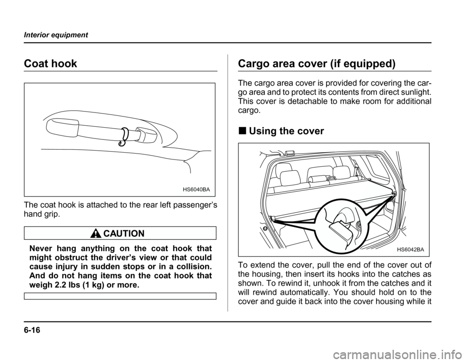 SUBARU FORESTER 2003 SG / 2.G Owners Manual 6-16
Interior equipment
Coat hook 
The coat hook is attached to the rear left passenger’s 
hand grip.
Never hang anything on the coat hook that 
might obstruct the driver