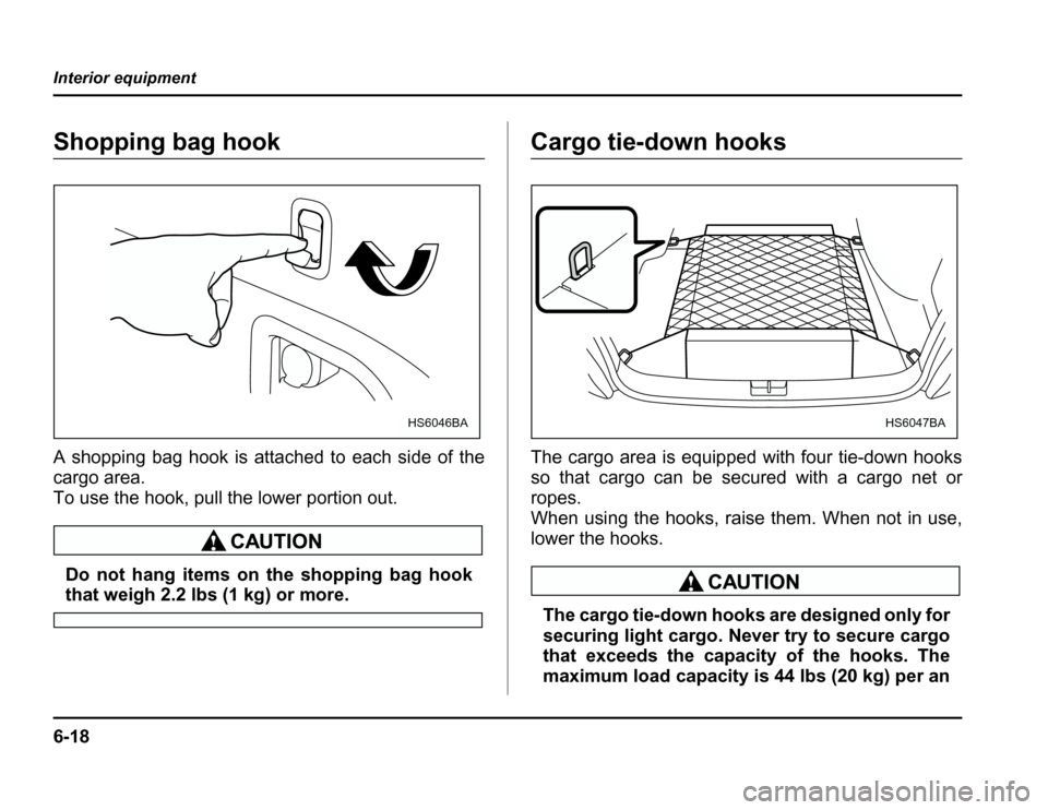 SUBARU FORESTER 2003 SG / 2.G Owners Manual 6-18
Interior equipment
Shopping bag hook 
A shopping bag hook is attached to each side of the 
cargo area. 
To use the hook, pull the lower portion out.
Do not hang items on the shopping bag hook
tha