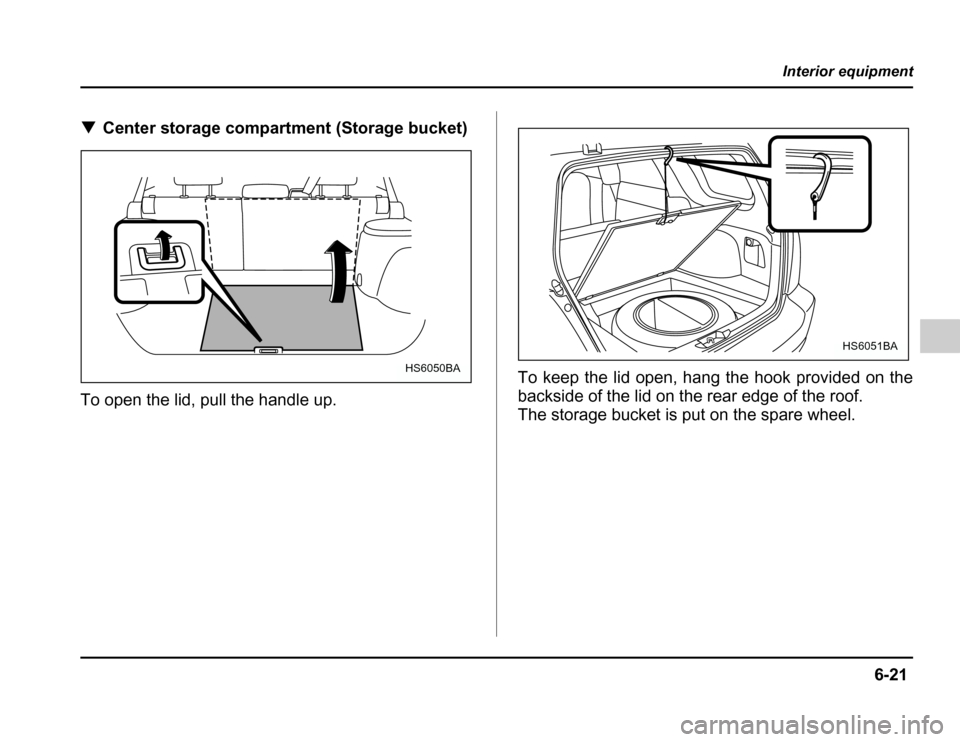 SUBARU FORESTER 2003 SG / 2.G Owners Manual 6-21
Interior equipment
–CONTINUED –
�Center storage compartment (Storage bucket)
To open the lid, pull the handle up. To keep the lid open, hang the hook provided on the 
backside of the lid on t