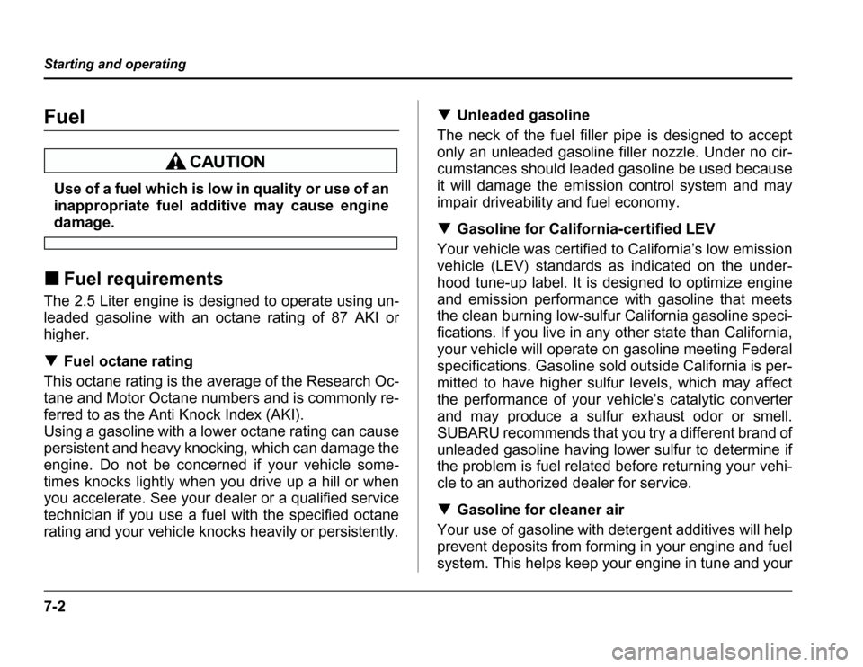 SUBARU FORESTER 2003 SG / 2.G Owners Manual 7-2
Starting and operating
Starting and operating
Fuel
Use of a fuel which is low in quality or use of an 
inappropriate fuel additive may cause engine
damage.
� Fuel requirements
The 2.5 Liter engine