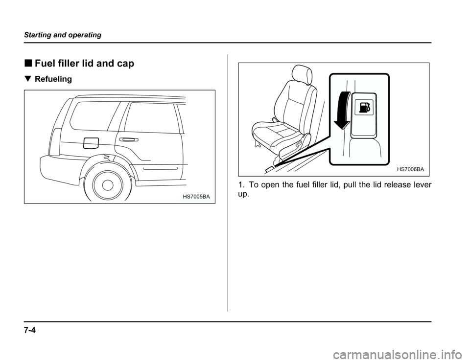 SUBARU FORESTER 2003 SG / 2.G Owners Manual 7-4
Starting and operating
�
Fuel filler lid and cap
� Refueling
0
1. To open the fuel filler lid, pull the lid release lever 
up.
HS7005BA
HS7006BA 