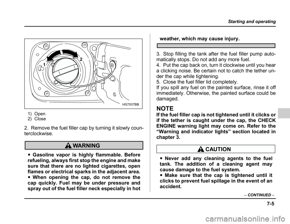 SUBARU FORESTER 2003 SG / 2.G Owners Manual 7-5
Starting and operating
–CONTINUED –
1) Open 
2) Close
2. Remove the fuel filler cap by turning it slowly coun- 
terclockwise.
� Gasoline vapor is highly flammable. Before
refueling, always fir