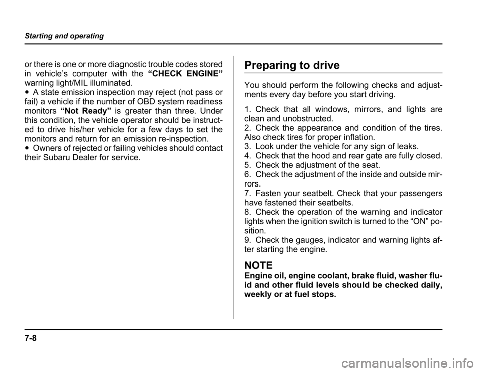 SUBARU FORESTER 2003 SG / 2.G Owners Manual 7-8
Starting and operating
or there is one or more diagnostic trouble codes stored 
in vehicle’s computer with the
“CHECK ENGINE”
warning light/MIL illuminated. � A state emission inspection may
