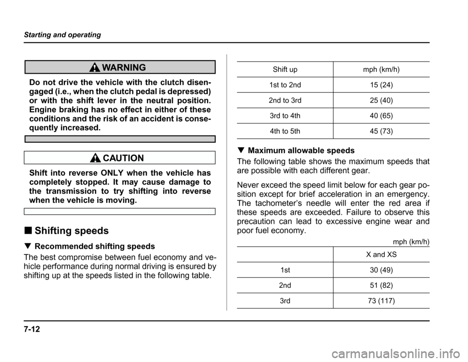 SUBARU FORESTER 2003 SG / 2.G Owners Manual 7-12
Starting and operating
Do not drive the vehicle with the clutch disen- 
gaged (i.e., when the clutch pedal is depressed) 
or with the shift lever in the neutral position. 
Engine braking has no e