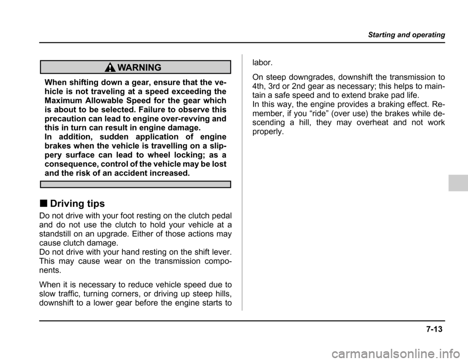 SUBARU FORESTER 2003 SG / 2.G Owners Manual 7-13
Starting and operating
–CONTINUED –
When shifting down a gear, ensure that the ve- 
hicle is not traveling at a speed exceeding the 
Maximum Allowable Speed for the gear which 
is about to be