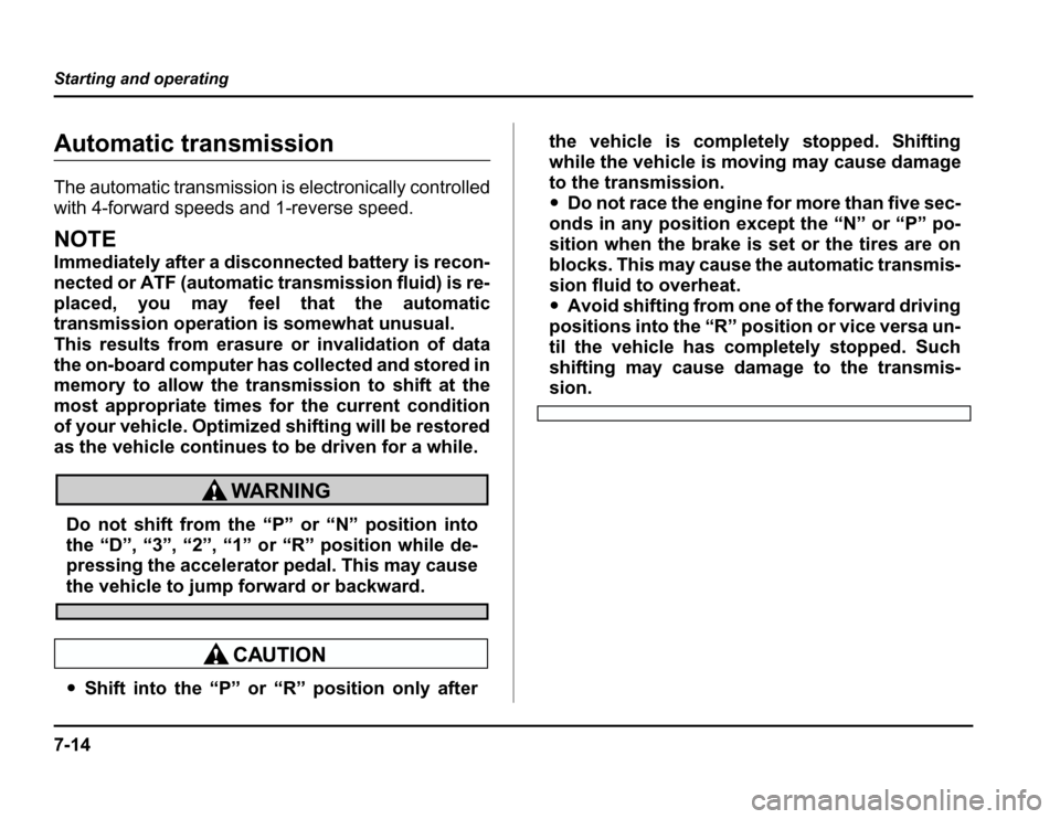 SUBARU FORESTER 2003 SG / 2.G Owners Manual 7-14
Starting and operating
Automatic transmission 
The automatic transmission is electronically controlled 
with 4-forward speeds and 1-reverse speed.
NOTE 
Immediately after a disconnected battery i
