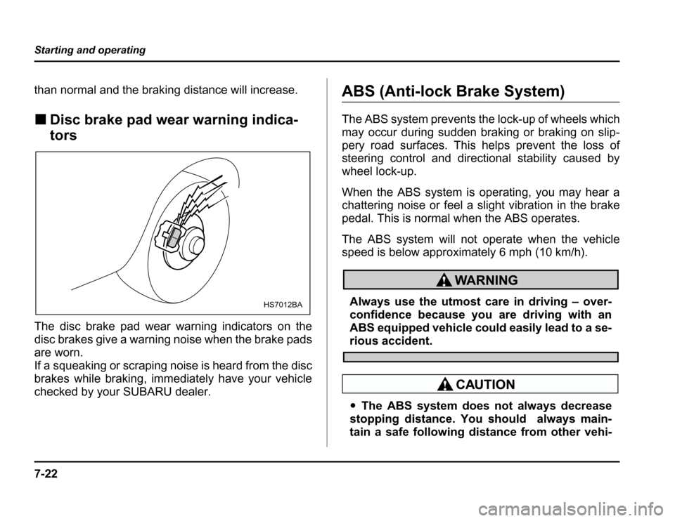 SUBARU FORESTER 2003 SG / 2.G Owners Manual 7-22
Starting and operating
than normal and the braking distance will increase. �
Disc brake pad wear warning indica- tors
The disc brake pad wear warning indicators on the 
disc brakes give a warning