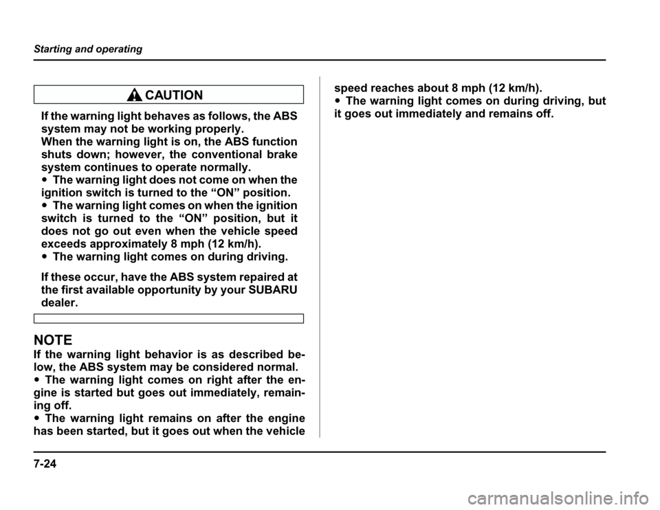 SUBARU FORESTER 2003 SG / 2.G Owners Manual 7-24
Starting and operating
If the warning light behaves as follows, the ABS 
system may not be working properly. 
When the warning light is on, the ABS function 
shuts down; however, th
e conventiona