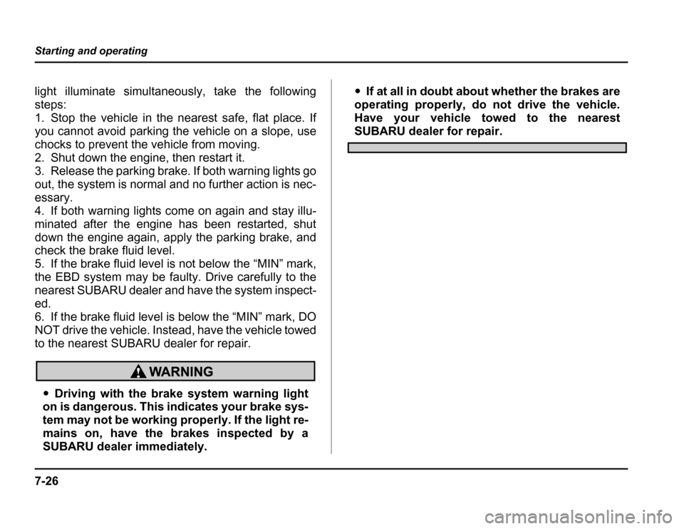 SUBARU FORESTER 2003 SG / 2.G Owners Manual 7-26
Starting and operating
light illuminate simultaneously, take the following steps:
1. Stop the vehicle in the nearest safe, flat place. If 
you cannot avoid parking the vehicle on a slope, use 
ch