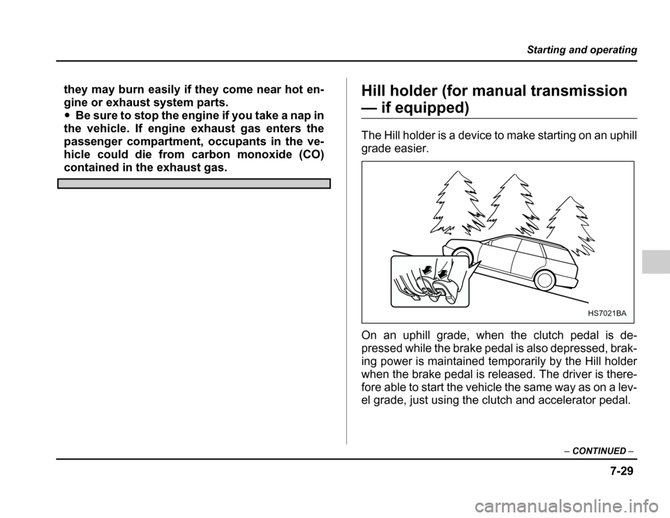 SUBARU FORESTER 2003 SG / 2.G Owners Manual 7-29
Starting and operating
–CONTINUED –
they may burn easily if they come near hot en- 
gine or exhaust system parts.�Be sure to stop the engine if you take a nap in
the vehicle. If engine exhaus