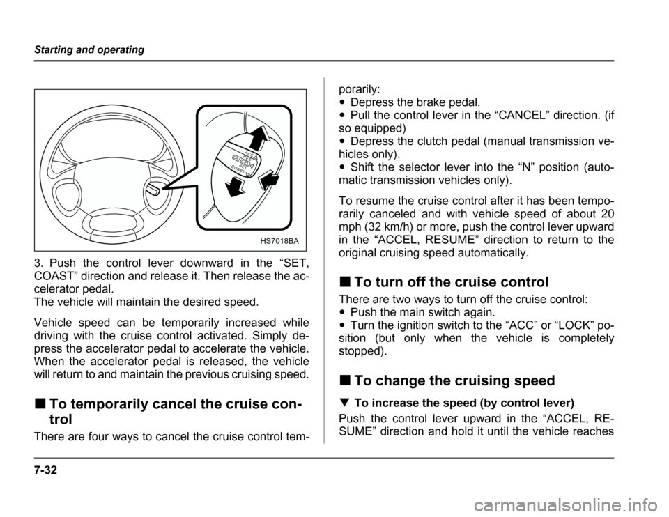 SUBARU FORESTER 2003 SG / 2.G Owners Manual 7-32
Starting and operating
3. Push the control lever downward in the “SET, 
COAST” direction and release it. Then release the ac- 
celerator pedal.
The vehicle will maintain the desired speed. 
V