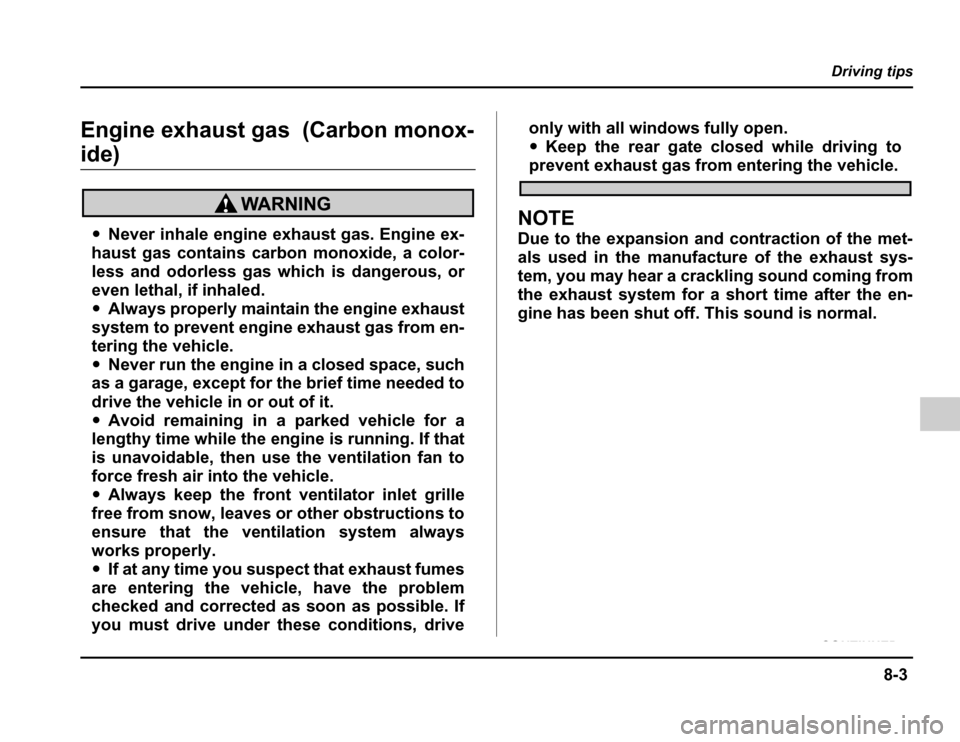 SUBARU FORESTER 2003 SG / 2.G Owners Manual 8-3
Driving tips
– CONTINUED –
Engine exhaust gas (Carbon monox-
ide)
�Never inhale engine exhaust gas. Engine ex-
haust gas contains carbon monoxide, a color-
less and odorless gas which is dange