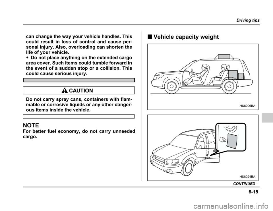 SUBARU FORESTER 2003 SG / 2.G Owners Manual 8-15
Driving tips
– CONTINUED –
can change the way your vehicle handles. This 
could result in loss of control and cause per-
sonal injury. Also, overloading can shorten the 
life of your vehicle.
