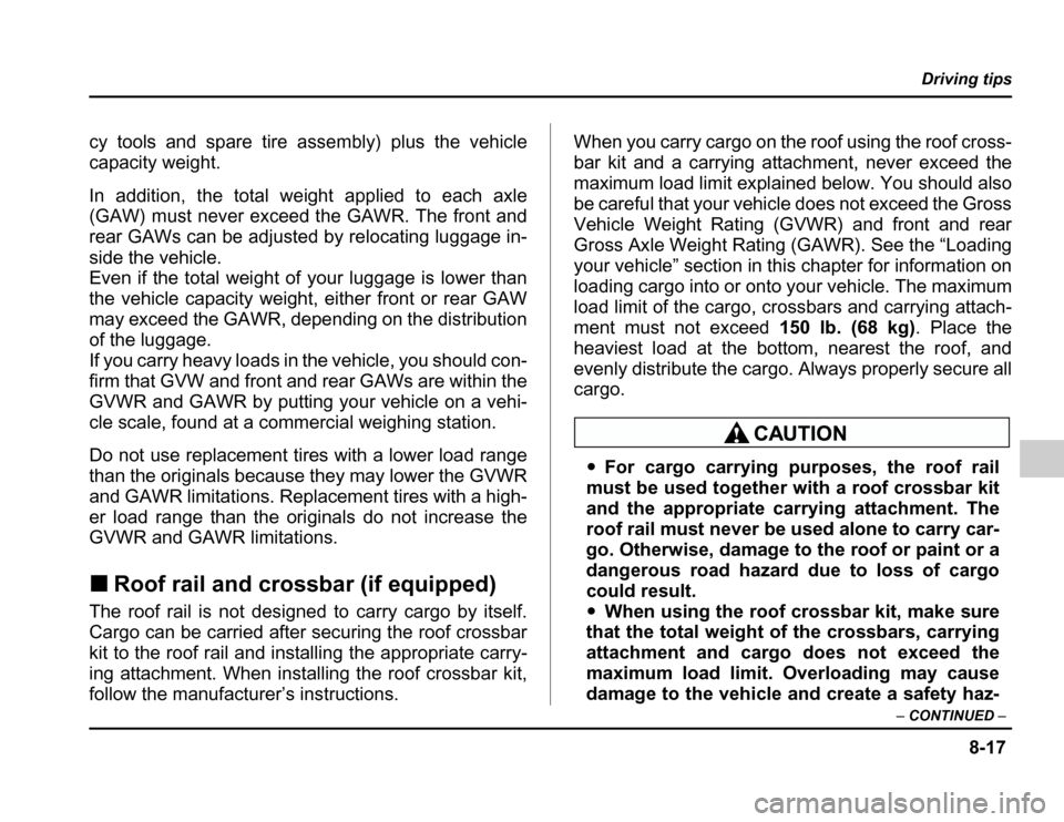 SUBARU FORESTER 2003 SG / 2.G Owners Manual 8-17
Driving tips
– CONTINUED –
cy tools and spare tire assembly) plus the vehicle 
capacity weight. 
In addition, the total weight applied to each axle 
(GAW) must never exceed the GAWR. The fron