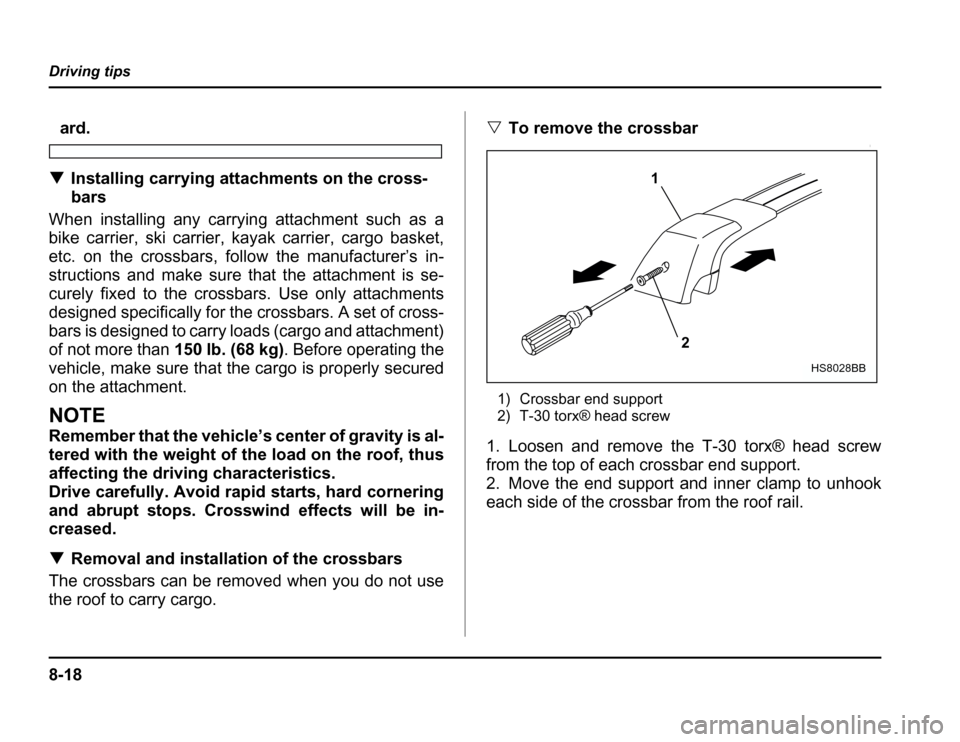 SUBARU FORESTER 2003 SG / 2.G Owners Manual 8-18
Driving tips
ard.
� Installing carrying attachments on the cross- 
bars
When installing any carrying attachment such as a 
bike carrier, ski carrier, kayak carrier, cargo basket, 
etc. on the cro