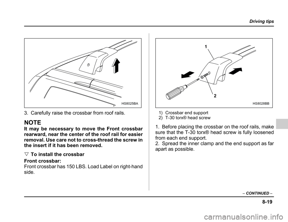 SUBARU FORESTER 2003 SG / 2.G Owners Manual 8-19
Driving tips
– CONTINUED –
3. Carefully raise the crossbar from roof rails.
NOTE 
It may be necessary to move the Front crossbar 
rearward, near the center of the roof rail for easier
removal